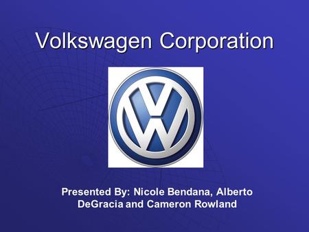 Volkswagen Corporation Presented By: Nicole Bendana, Alberto DeGracia and Cameron Rowland.