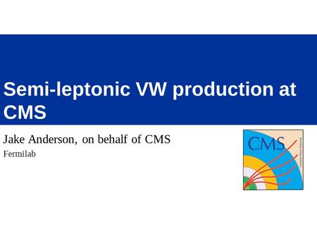 Jake Anderson, on behalf of CMS Fermilab Semi-leptonic VW production at CMS.