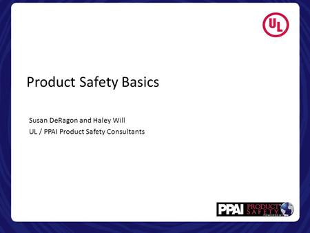 Product Safety Basics Susan DeRagon and Haley Will UL / PPAI Product Safety Consultants.