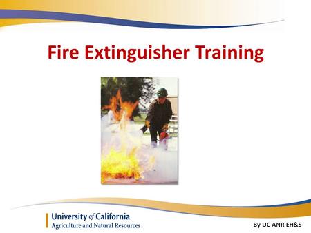 Fire Extinguisher Training By UC ANR EH&S. Introduction What should you do if there is a fire What types of fires are there What types of extinguishers.
