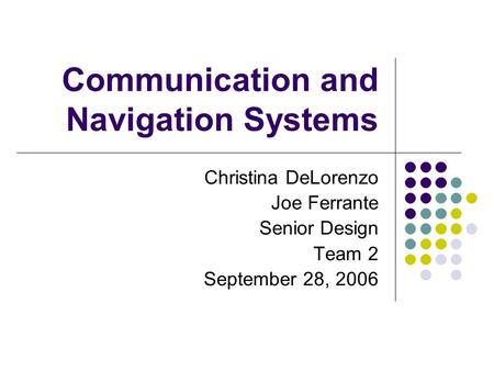 Communication and Navigation Systems Christina DeLorenzo Joe Ferrante Senior Design Team 2 September 28, 2006.