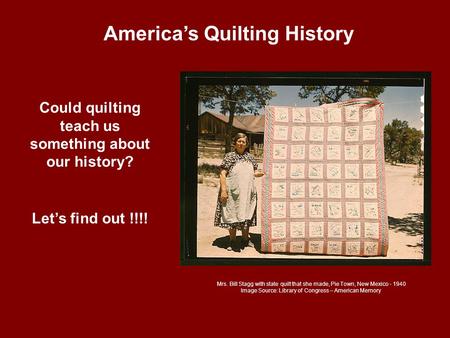 America’s Quilting History Could quilting teach us something about our history? Let’s find out !!!! Mrs. Bill Stagg with state quilt that she made, Pie.