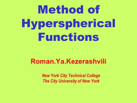 Method of Hyperspherical Functions Roman.Ya.Kezerashvili New York City Technical College The City University of New York.