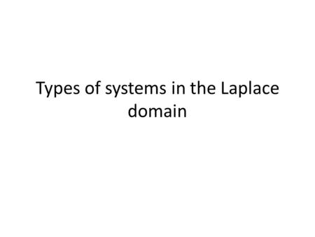 Types of systems in the Laplace domain. System order Most systems that we will be dealing with can be characterised as first or second order systems.