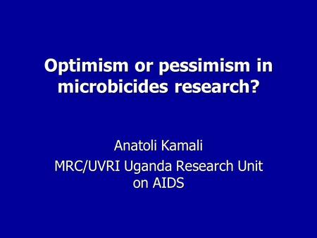 Optimism or pessimism in microbicides research? Anatoli Kamali MRC/UVRI Uganda Research Unit on AIDS.