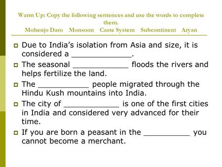 Warm Up: Copy the following sentences and use the words to complete them. Mohenjo Daro Monsoon Caste System Subcontinent Aryan  Due to India’s isolation.