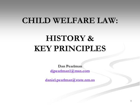 1 CHILD WELFARE LAW: HISTORY & KEY PRINCIPLES Dan Pearlman