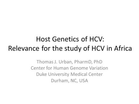 Host Genetics of HCV: Relevance for the study of HCV in Africa Thomas J. Urban, PharmD, PhD Center for Human Genome Variation Duke University Medical Center.