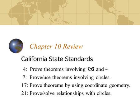 Chapter 10 Review California State Standards 4: Prove theorems involving – and ~ 7: Prove/use theorems involving circles. 17: Prove theorems by using coordinate.