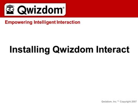 Empowering Intelligent Interaction Installing Qwizdom Interact Qwizdom, Inc.™ Copyright 2007.