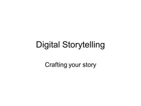 Digital Storytelling Crafting your story. Knowing and writing your story is the first step. How will you use your story? An introduction to a book or.