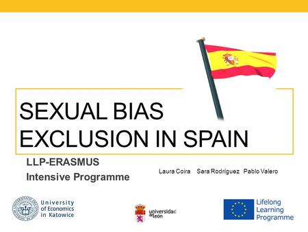 SEXUAL BIAS EXCLUSION IN SPAIN LLP-ERASMUS Intensive Programme Laura Coira Sara Rodríguez Pablo Valero.