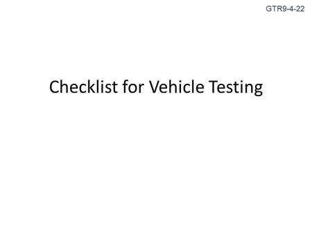 Checklist for Vehicle Testing GTR9-4-22. Round Robin FlexPLI Logbook for each leg to be sent with the leg to record the following: Certification tests.