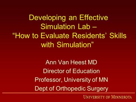 Developing an Effective Simulation Lab – “How to Evaluate Residents’ Skills with Simulation” Ann Van Heest MD Director of Education Professor, University.