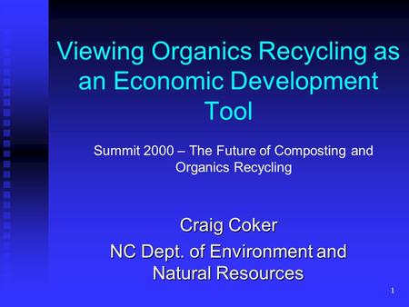 1 Viewing Organics Recycling as an Economic Development Tool Craig Coker NC Dept. of Environment and Natural Resources Summit 2000 – The Future of Composting.