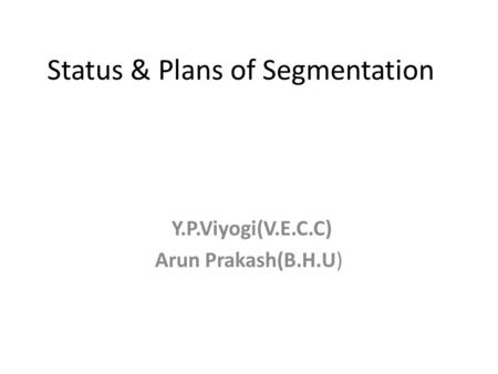 Status & Plans of Segmentation Y.P.Viyogi(V.E.C.C) Arun Prakash(B.H.U)