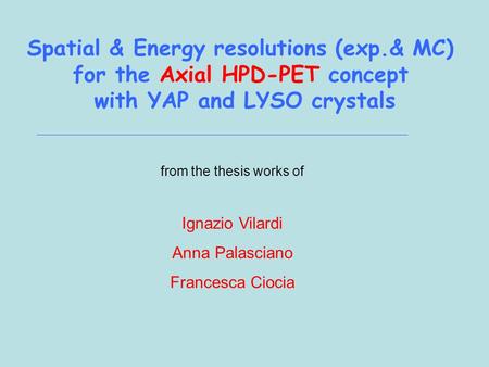 Spatial & Energy resolutions (exp.& MC) for the Axial HPD-PET concept with YAP and LYSO crystals from the thesis works of Ignazio Vilardi Anna Palasciano.