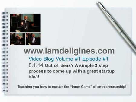 Video Blog Volume #1 Episode #1 8.1.14 Out of Ideas? A simple 3 step process to come up with a great startup idea! www.iamdellgines.com Teaching you how.