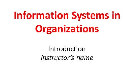 Information Systems in Organizations Introduction instructor’s name.