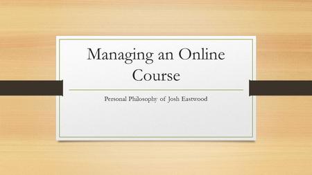 Managing an Online Course Personal Philosophy of Josh Eastwood.