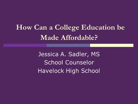 How Can a College Education be Made Affordable? Jessica A. Sadler, MS School Counselor Havelock High School.