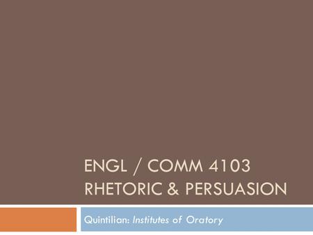 ENGL / COMM 4103 RHETORIC & PERSUASION Quintilian: Institutes of Oratory.