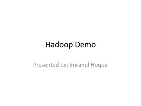 Hadoop Demo Presented by: Imranul Hoque 1. Topics Hadoop running modes – Stand alone – Pseudo distributed – Cluster Running MapReduce jobs Status/logs.