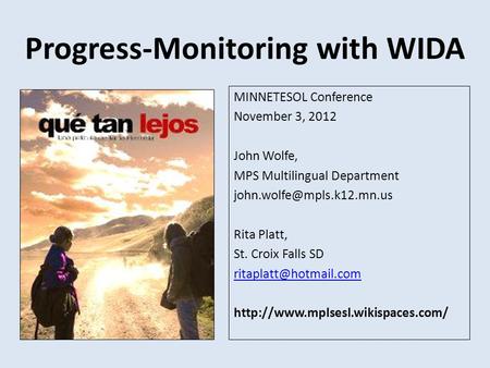 Progress-Monitoring with WIDA MINNETESOL Conference November 3, 2012 John Wolfe, MPS Multilingual Department Rita Platt, St.