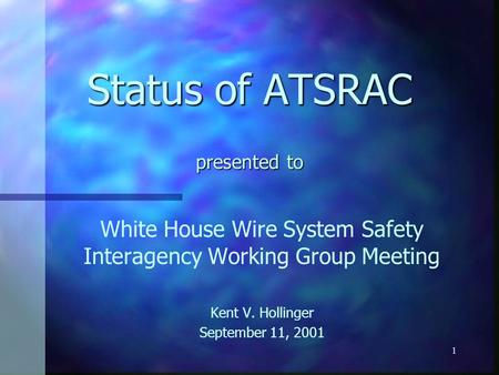 1 Status of ATSRAC presented to White House Wire System Safety Interagency Working Group Meeting Kent V. Hollinger September 11, 2001.