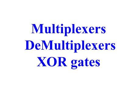 Multiplexers DeMultiplexers XOR gates