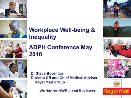 Workplace Well-being & Inequality ADPH Conference May 2010 Dr Steve Boorman Director CR and Chief Medical Adviser Royal Mail Group NHS Workforce HWB- Lead.