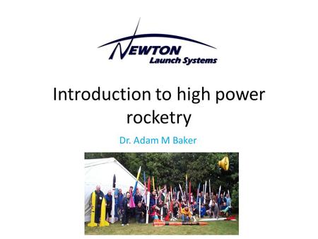 Introduction to high power rocketry Dr. Adam M Baker.
