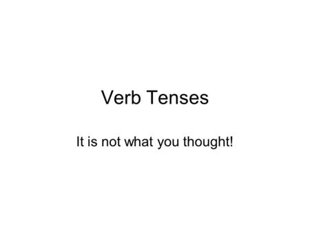 Verb Tenses It is not what you thought!. Verbs. What is a verb? A verb is a word which describes the action in a sentence (the doing word) Examples I.