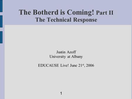 1 The Botherd is Coming! Part II The Technical Response Justin Azoff University at Albany EDUCAUSE Live! June 21 st, 2006.