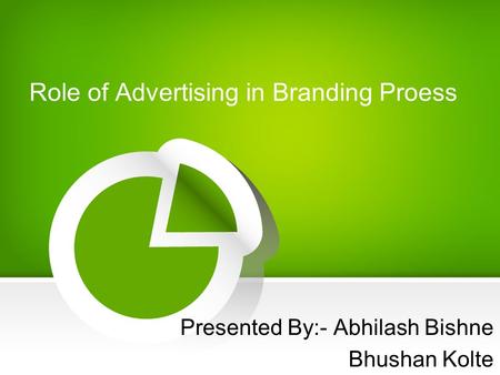 Role of Advertising in Branding Proess Presented By:- Abhilash Bishne Bhushan Kolte.