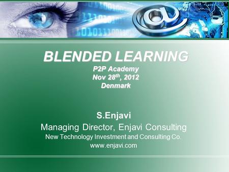 BLENDED LEARNING P2P Academy Nov 28 th, 2012 Denmark S.Enjavi Managing Director, Enjavi Consulting New Technology Investment and Consulting Co. www.enjavi.com.