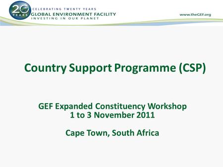 Country Support Programme (CSP) GEF Expanded Constituency Workshop 1 to 3 November 2011 Cape Town, South Africa.
