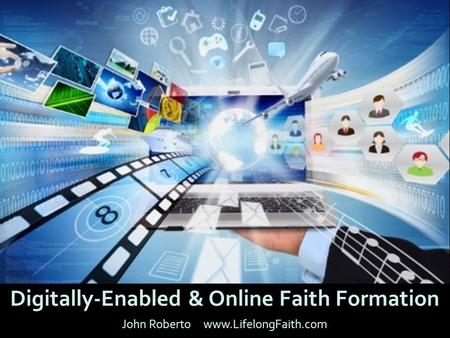 Digitally-Enabled & Online Faith Formation John Roberto www.LifelongFaith.com.