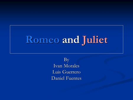 Romeo and Juliet By Ivan Morales Luis Guerrero Daniel Fuentes.