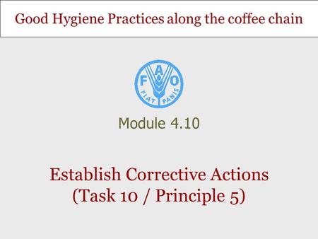 Good Hygiene Practices along the coffee chain Establish Corrective Actions (Task 10 / Principle 5) Module 4.10.