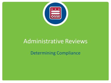 Administrative Reviews Determining Compliance. Administrative Review Basics Formal “full” reviews – At least once every 3 years – Announced or unannounced.