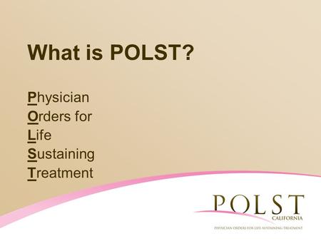 What is POLST? Physician Orders for Life Sustaining Treatment.