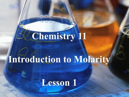 Chemistry 11 Introduction to Molarity Lesson 1. Prescription drugs in the correct concentration make you better. In higher concentration they can kill.
