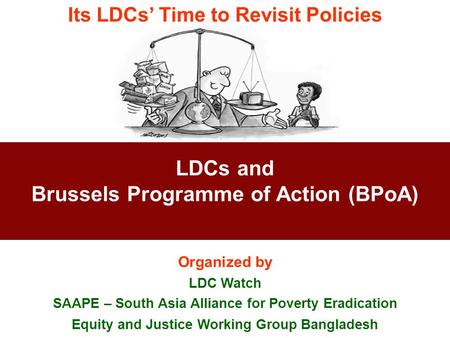 LDCs and Brussels Programme of Action (BPoA) Organized by LDC Watch SAAPE – South Asia Alliance for Poverty Eradication Equity and Justice Working Group.