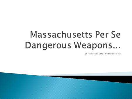 Lt. John Souza: UMass Dartmouth Police.  For example:  A pencil is used to stab someone  A person maliciously breaks glass and chards of glass injure.