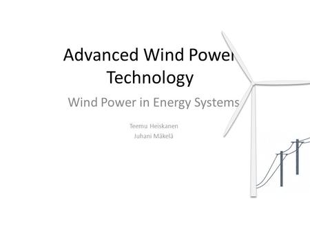 Advanced Wind Power Technology Wind Power in Energy Systems Teemu Heiskanen Juhani Mäkelä.