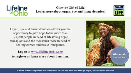 Lifeline of Ohio empowers our community to save and heal lives through organ, eye and tissue donation. Organ, eye and tissue donation allows you the opportunity.