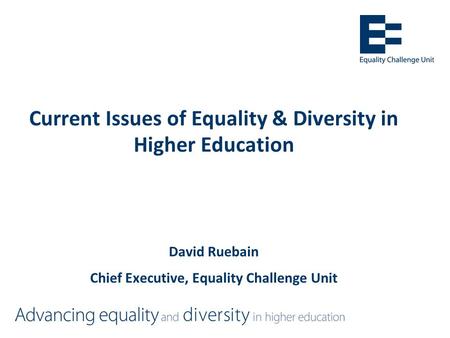 Current Issues of Equality & Diversity in Higher Education David Ruebain Chief Executive, Equality Challenge Unit.