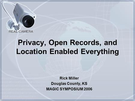 Privacy, Open Records, and Location Enabled Everything Rick Miller Douglas County, KS MAGIC SYMPOSIUM 2006.