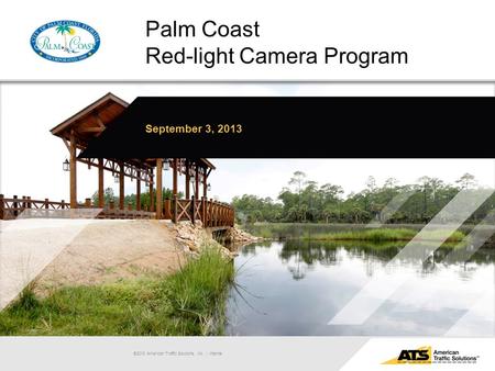 Palm Coast Red-light Camera Program September 3, 2013 ©2013 American Traffic Solutions, Inc. | Internal.